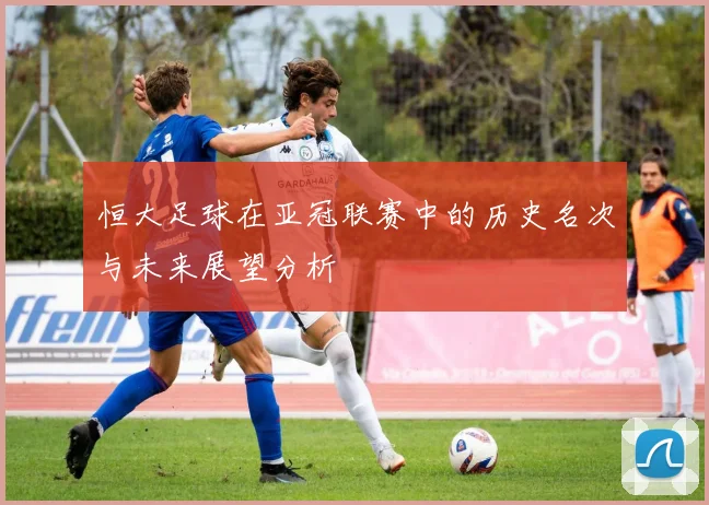 恒大足球在亚冠联赛中的历史名次与未来展望分析