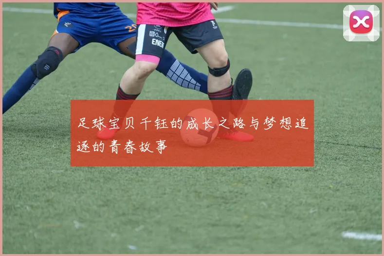 足球宝贝千钰的成长之路与梦想追逐的青春故事