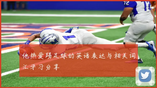 他热爱踢足球的英语表达与相关词汇学习分享