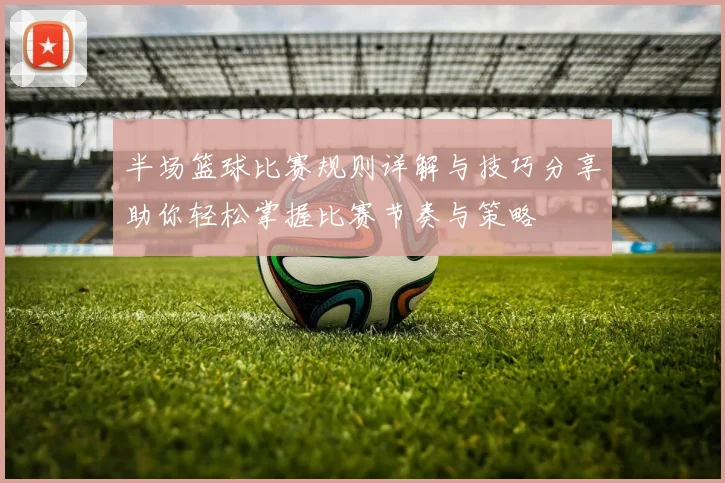 半场篮球比赛规则详解与技巧分享助你轻松掌握比赛节奏与策略