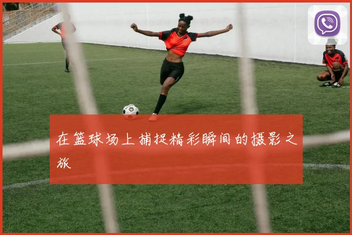 在篮球场上捕捉精彩瞬间的摄影之旅