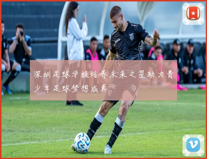 深圳足球学校培养未来之星助力青少年足球梦想成真