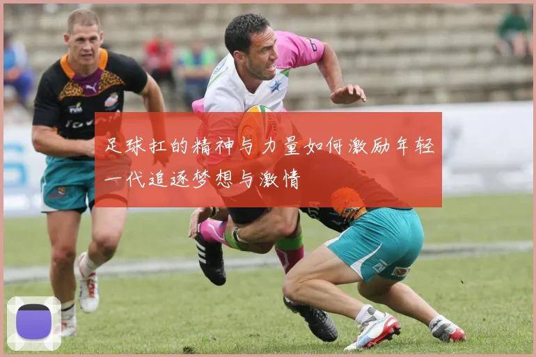 足球扛的精神与力量如何激励年轻一代追逐梦想与激情