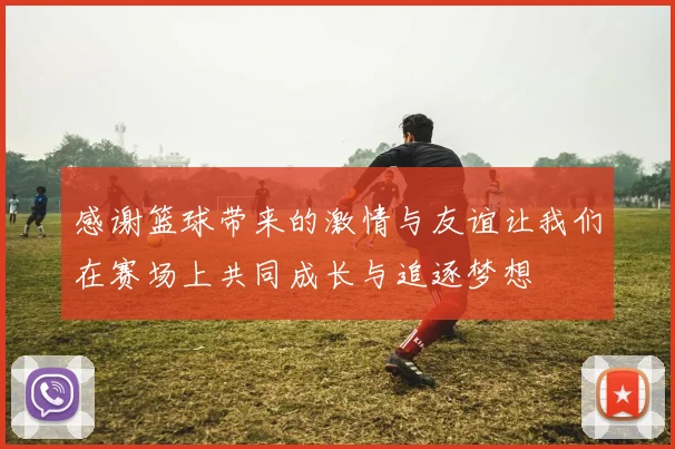 感谢篮球带来的激情与友谊让我们在赛场上共同成长与追逐梦想